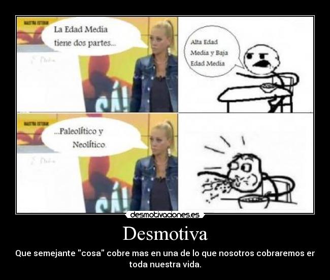 Desmotiva - Que semejante cosa cobre mas en una de lo que nosotros cobraremos en
toda nuestra vida.