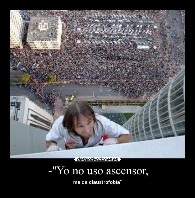 -Yo no uso ascensor, - me da claustrofobia