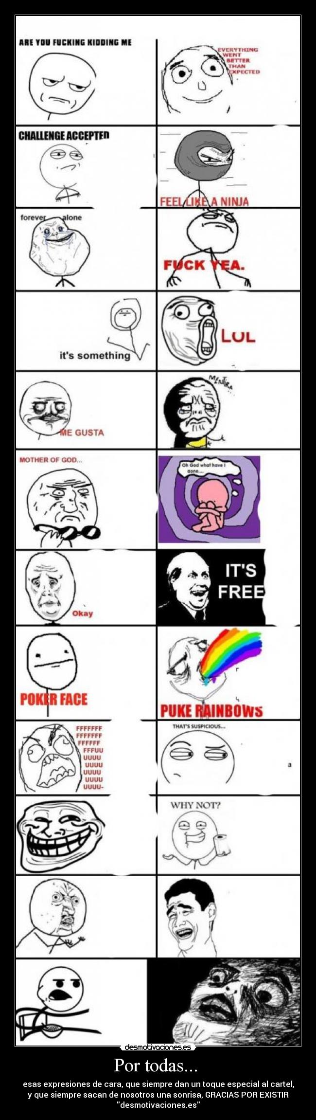 Por todas... - esas expresiones de cara, que siempre dan un toque especial al cartel,
y que siempre sacan de nosotros una sonrisa, GRACIAS POR EXISTIR
desmotivaciones.es