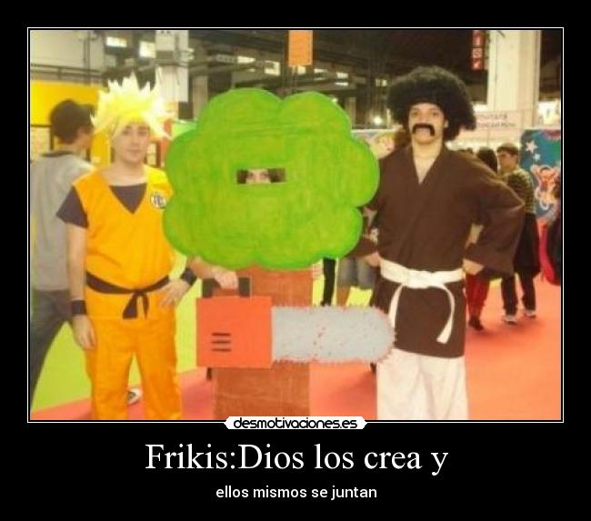 Frikis:Dios los crea y - ellos mismos se juntan