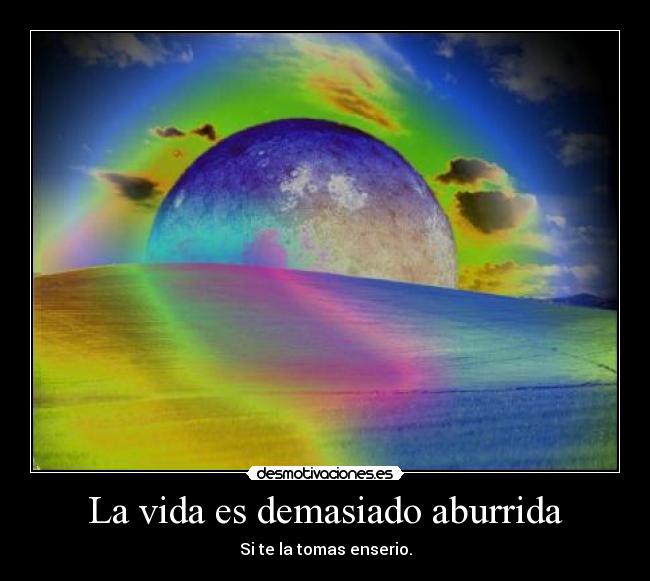 La vida es demasiado aburrida -