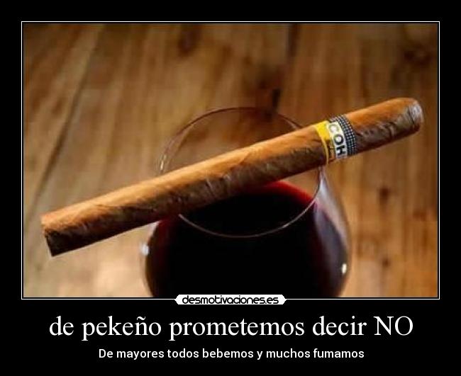 de pekeño prometemos decir NO - De mayores todos bebemos y muchos fumamos