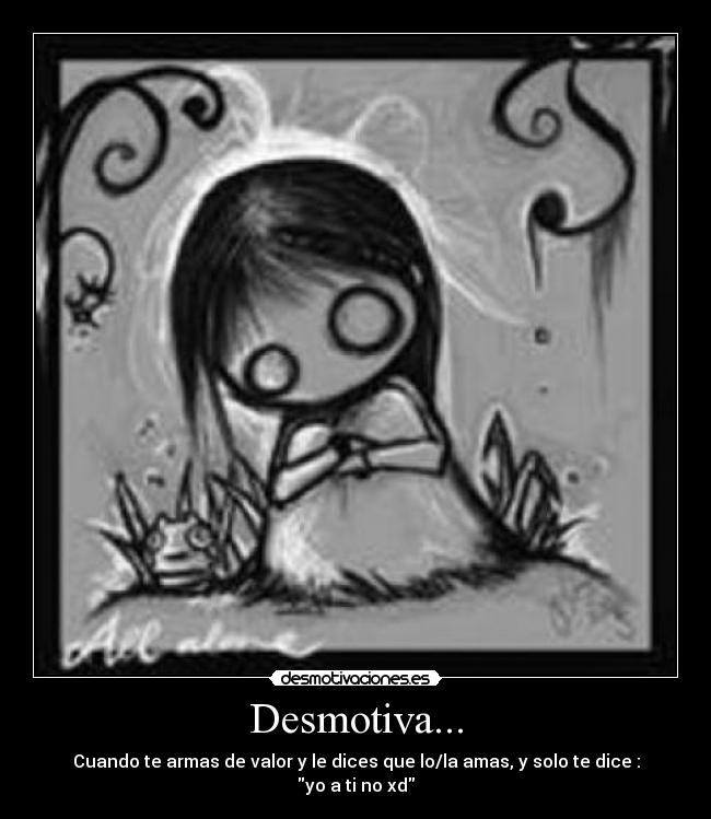 Desmotiva... - Cuando te armas de valor y le dices que lo/la amas, y solo te dice : yo a ti no xd