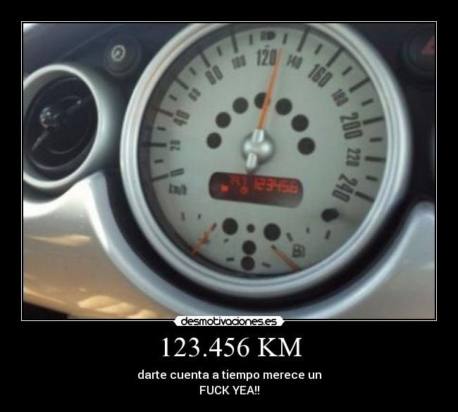 123.456 KM - darte cuenta a tiempo merece un
FUCK YEA!!