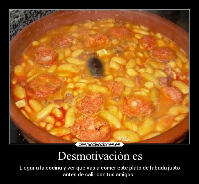 Desmotivación es - Llegar a la cocina y ver que vas a comer este plato de fabada justo
antes de salir con tus amigos...