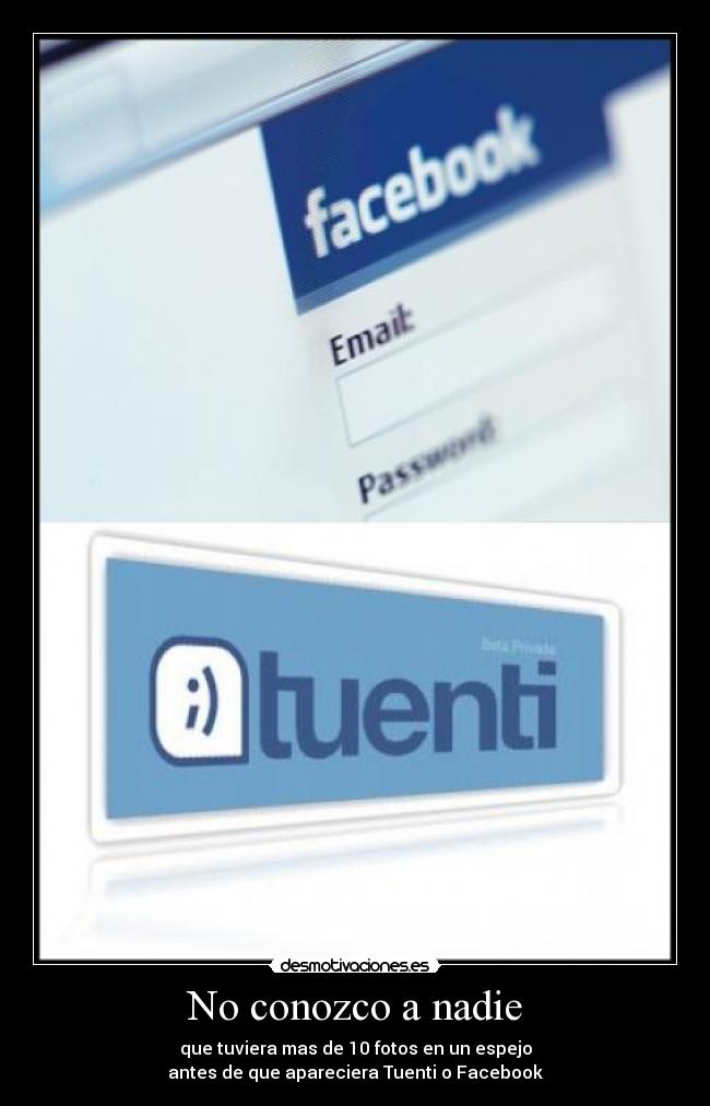 No conozco a nadie - que tuviera mas de 10 fotos en un espejo
antes de que apareciera Tuenti o Facebook