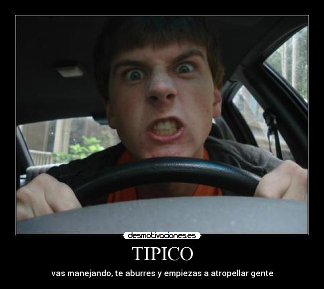 TIPICO - vas manejando, te aburres y empiezas a atropellar gente