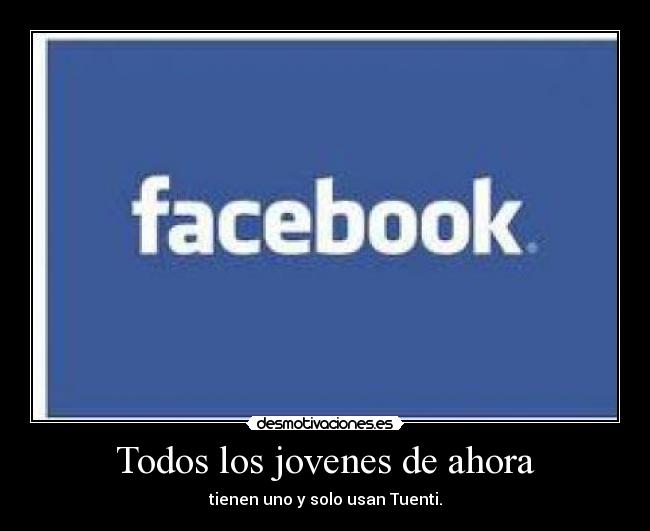 Todos los jovenes de ahora - tienen uno y solo usan Tuenti.