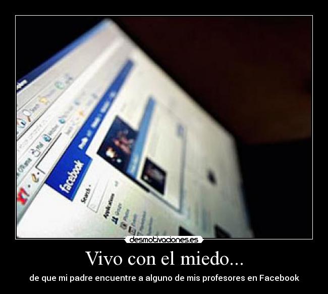 Vivo con el miedo... - de que mi padre encuentre a alguno de mis profesores en Facebook