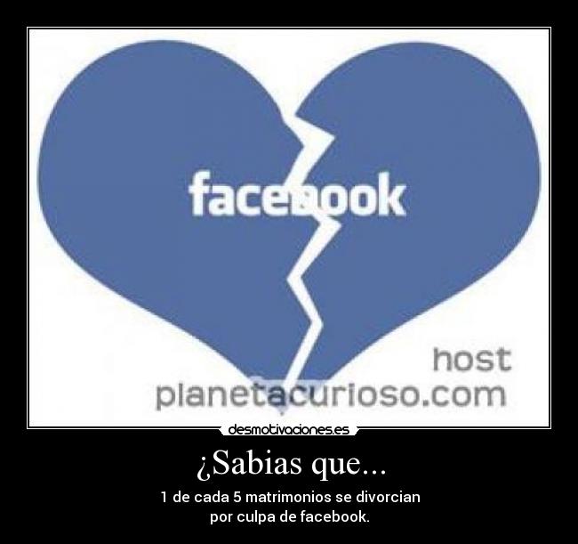 ¿Sabias que... - 1 de cada 5 matrimonios se divorcian
por culpa de facebook.