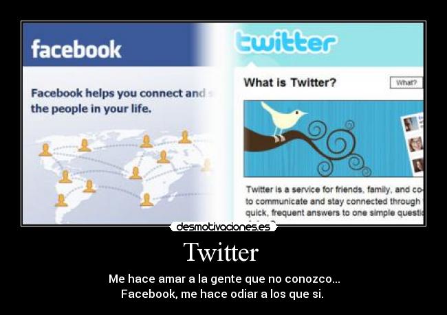 Twitter - Me hace amar a la gente que no conozco...
Facebook, me hace odiar a los que si.