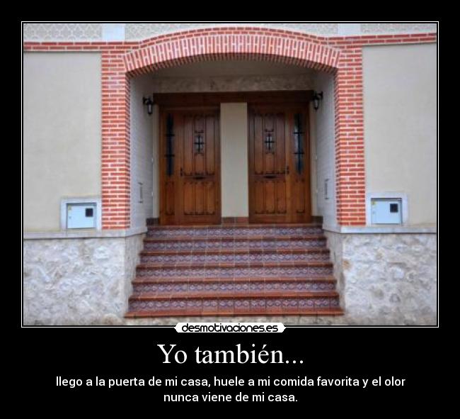 Yo también... - llego a la puerta de mi casa, huele a mi comida favorita y el olor
nunca viene de mi casa.