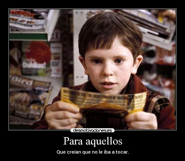 Para aquellos - Que creían que no le iba a tocar.