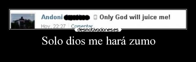 Solo dios me hará zumo -