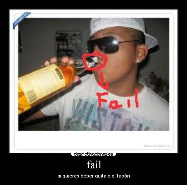 fail - si quieres beber quitale el tapón