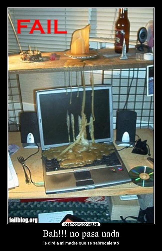 Bah!!! no pasa nada - le diré a mi madre que se sabrecalentó