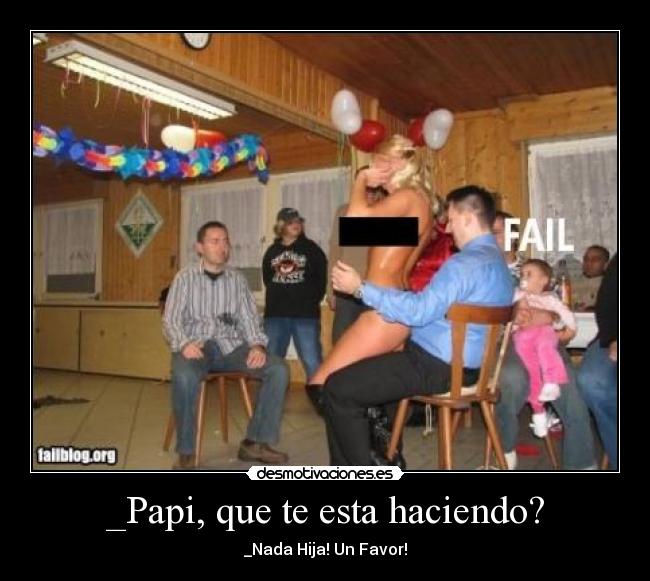 _Papi, que te esta haciendo? - _Nada Hija! Un Favor!