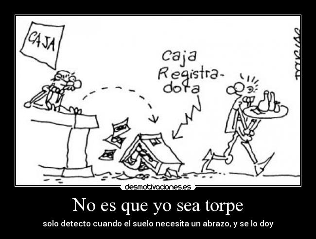 No es que yo sea torpe - solo detecto cuando el suelo necesita un abrazo, y se lo doy