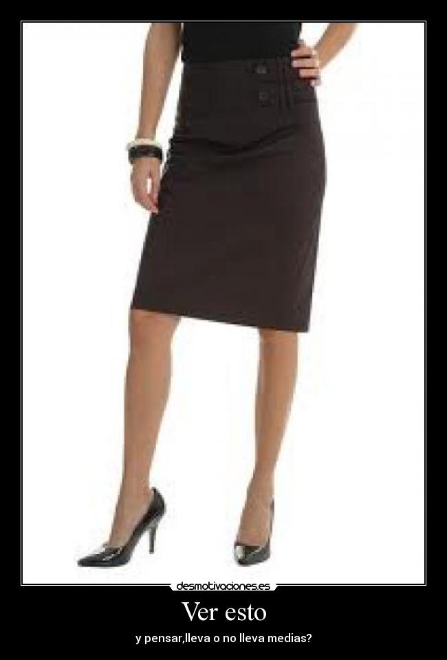 Ver esto - y pensar,lleva o no lleva medias?