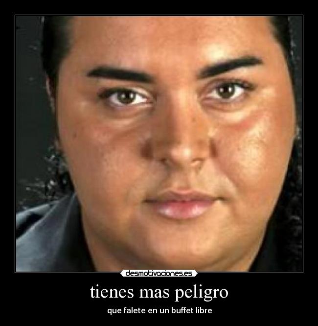 tienes mas peligro - que falete en un buffet libre