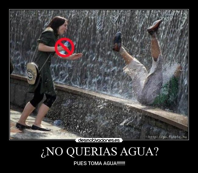 ¿NO QUERIAS AGUA? -