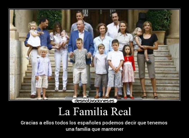 La Familia Real - Gracias a ellos todos los españoles podemos decir que tenemos 
una familia que mantener
