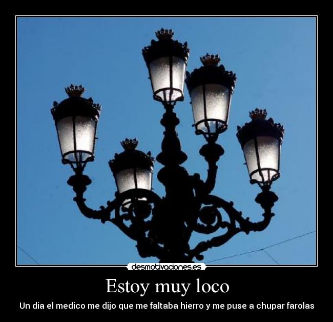Estoy muy loco - Un dia el medico me dijo que me faltaba hierro y me puse a chupar farolas