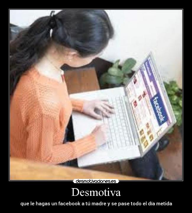 Desmotiva - que le hagas un facebook a tú madre y se pase todo el día metida