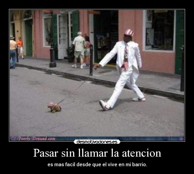Pasar sin llamar la atencion - es mas facil desde que el vive en mi barrio.