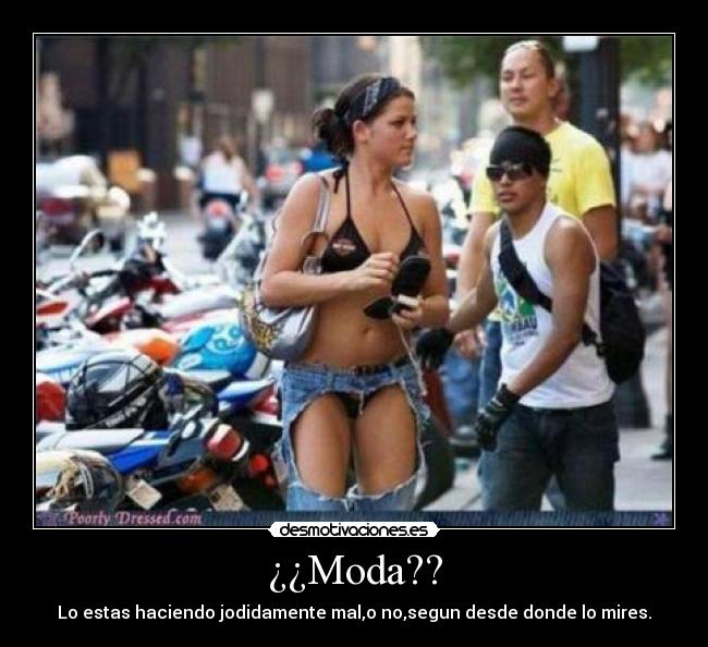 ¿¿Moda?? - Lo estas haciendo jodidamente mal,o no,segun desde donde lo mires.