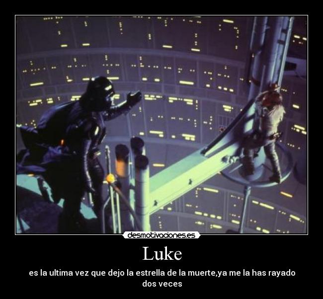 Luke - es la ultima vez que dejo la estrella de la muerte,ya me la has rayado dos veces