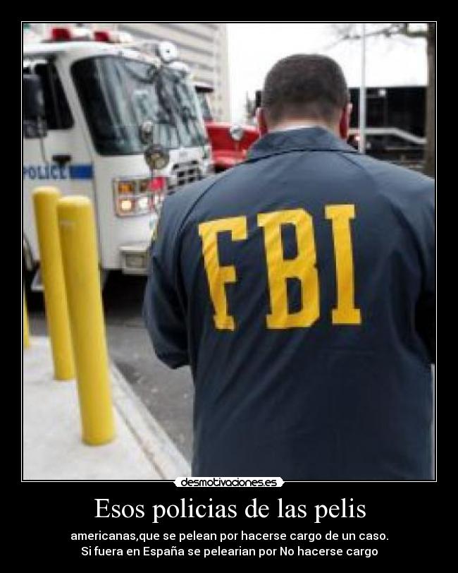 Esos policias de las pelis - americanas,que se pelean por hacerse cargo de un caso.
Si fuera en España se pelearian por No hacerse cargo