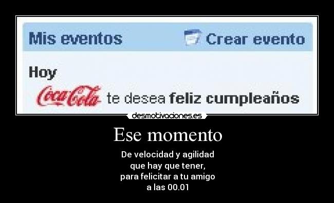 Ese momento - De velocidad y agilidad
que hay que tener,
para felicitar a tu amigo
a las 00.01