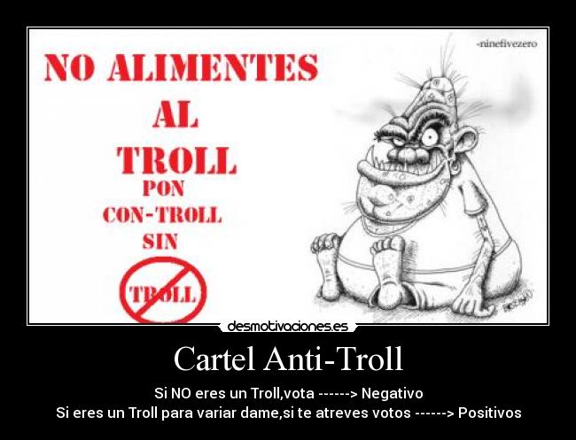 Cartel Anti-Troll - Si NO eres un Troll,vota ------> Negativo
Si eres un Troll para variar dame,si te atreves votos ------> Positivos