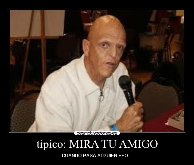tipico: MIRA TU AMIGO - CUANDO PASA ALGUIEN FEO...