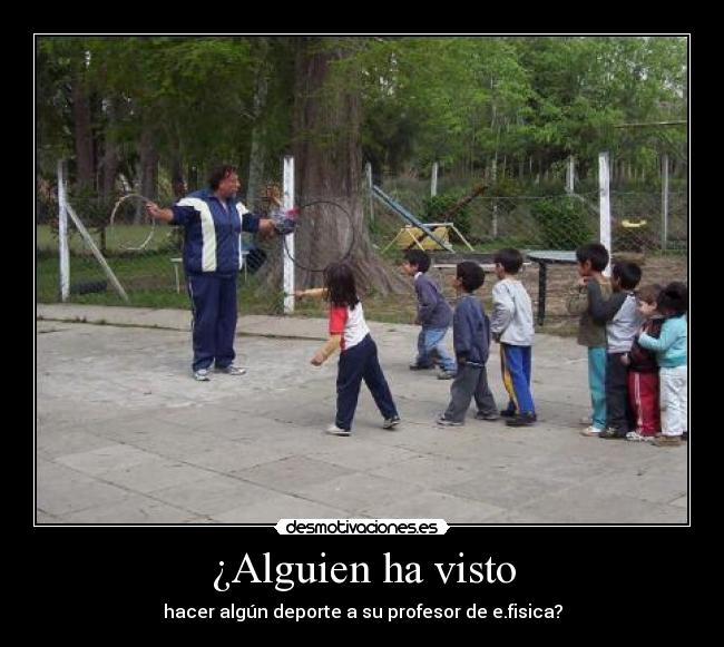 ¿Alguien ha visto - hacer algún deporte a su profesor de e.fisica?