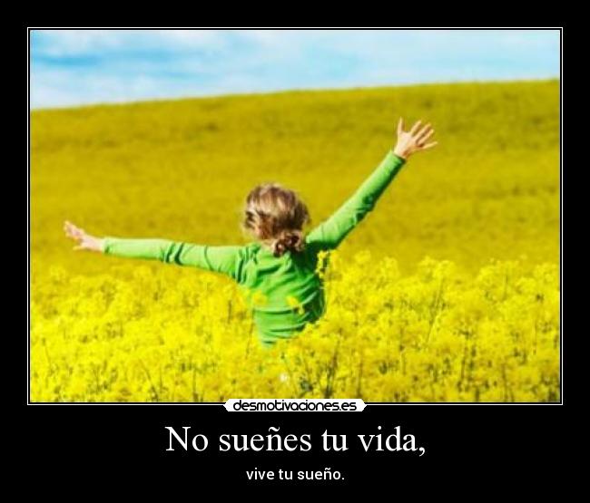 No sueñes tu vida, - vive tu sueño.