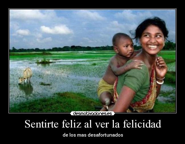 Sentirte feliz al ver la felicidad - de los mas desafortunados
