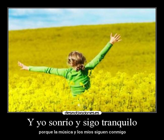 Y yo sonrío y sigo tranquilo - porque la música y los míos siguen conmigo