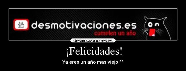 ¡Felicidades! - Ya eres un año mas viejo ^^
