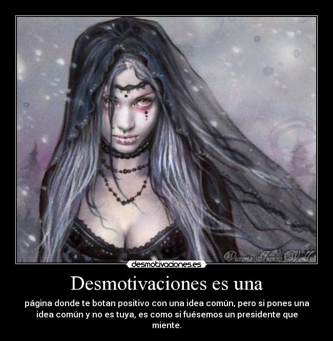 Desmotivaciones es una - página donde te botan positivo con una idea común, pero si pones una
idea común y no es tuya, es como si fuésemos un presidente que
miente.