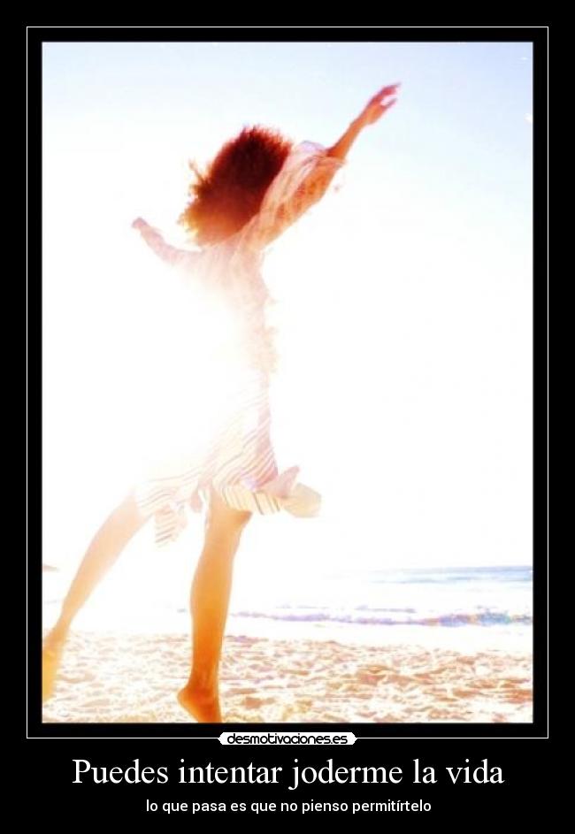 Puedes intentar joderme la vida - lo que pasa es que no pienso permitírtelo