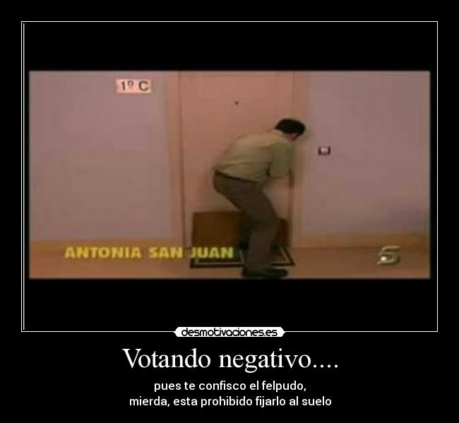 Votando negativo.... - pues te confisco el felpudo,
mierda, esta prohibido fijarlo al suelo