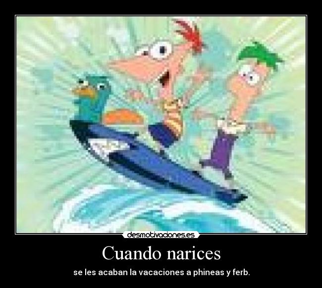Cuando narices - se les acaban la vacaciones a phineas y ferb.