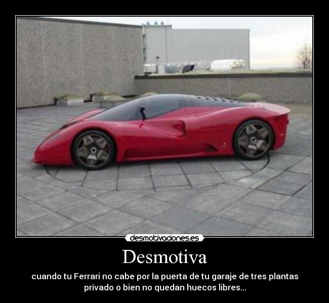 Desmotiva - cuando tu Ferrari no cabe por la puerta de tu garaje de tres plantas
privado o bien no quedan huecos libres...