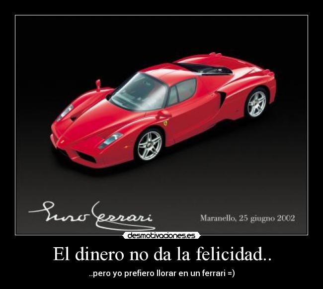 El dinero no da la felicidad.. - ..pero yo prefiero llorar en un ferrari =)