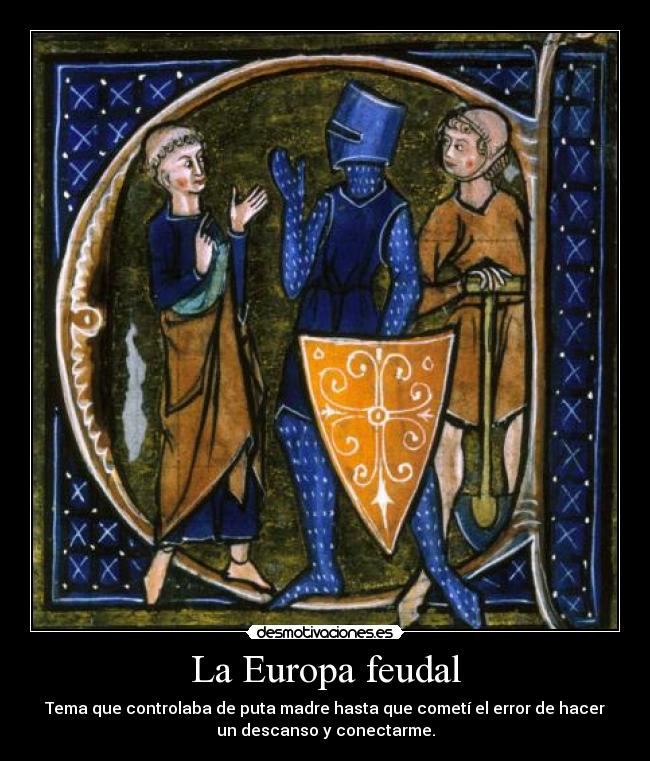 La Europa feudal - Tema que controlaba de puta madre hasta que cometí el error de hacer
un descanso y conectarme.