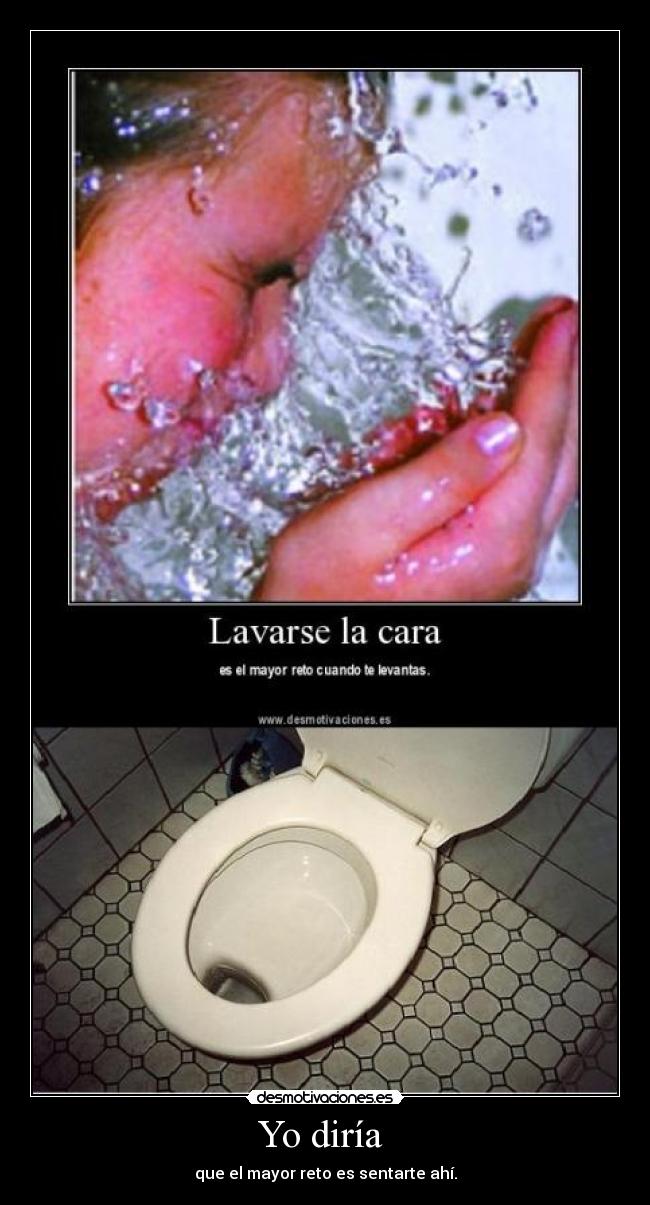 Yo diría  - que el mayor reto es sentarte ahí.