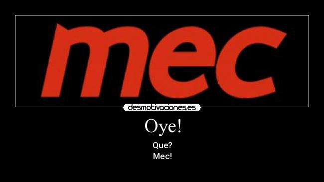 Oye! - Que?
Mec!