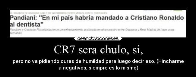 CR7 sera chulo, si, - pero no va pidiendo curas de humildad para luego decir eso. (Hincharme
a negativos, siempre es lo mismo)